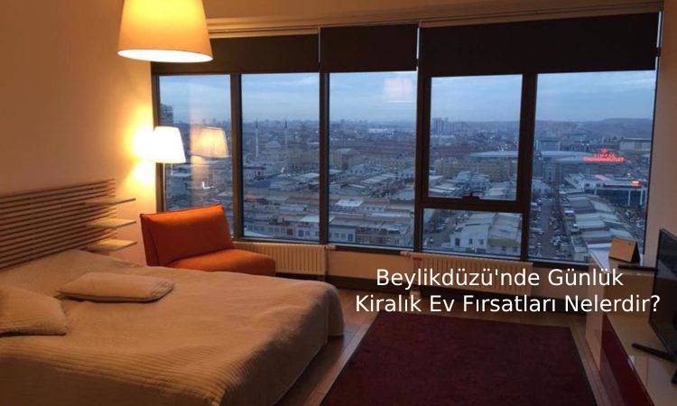 Beylikdüzü'nde Günlük Kiralık Ev Fırsatları Nelerdir?